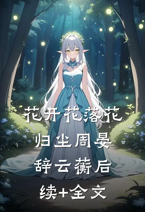 花开花落花归尘周晏辞云蘅后续+全文