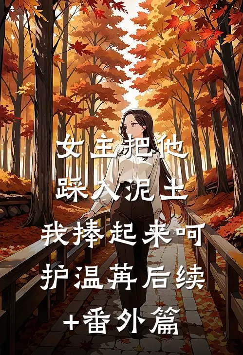 女主把他踩入泥土，我捧起来呵护温苒后续+番外篇
