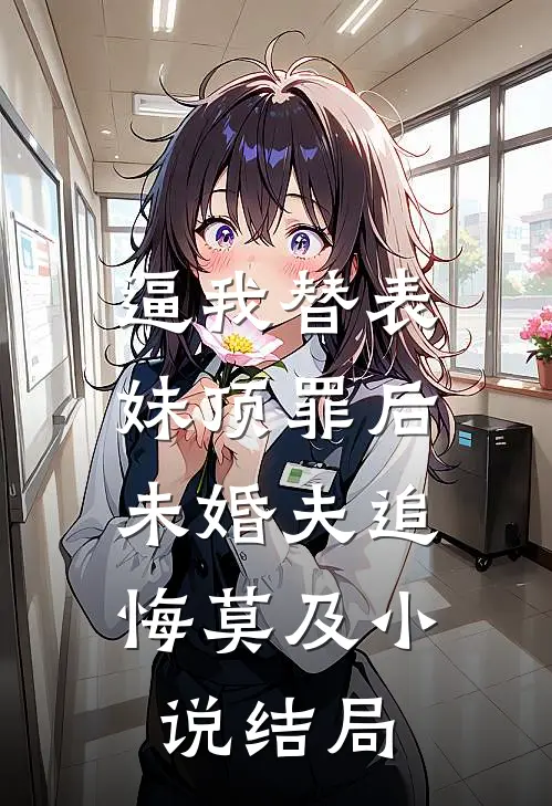 逼我替表妹顶罪后，未婚夫追悔莫及小说结局