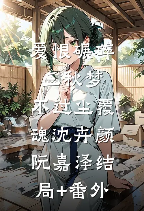 爱恨碾碎三秋梦，不过尘覆魂沈卉颜阮嘉泽结局+番外