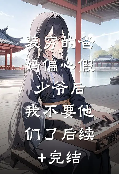 装穷的爸妈偏心假少爷后，我不要他们了后续+完结