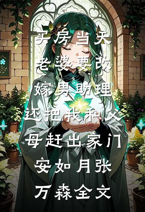买房当天，老婆要改嫁男助理，还把我和父母赶出家门安如月张万森全文