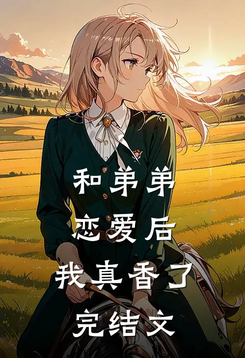 和弟弟恋爱后，我真香了完结文