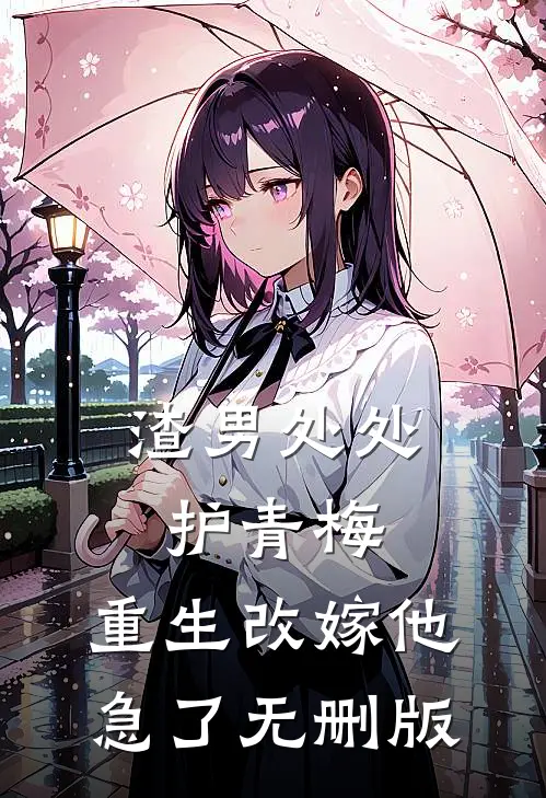 渣男处处护青梅，重生改嫁他急了无删版