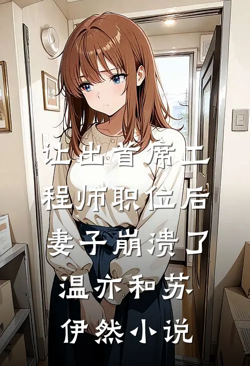 让出首席工程师职位后妻子崩溃了温亦和苏伊然小说