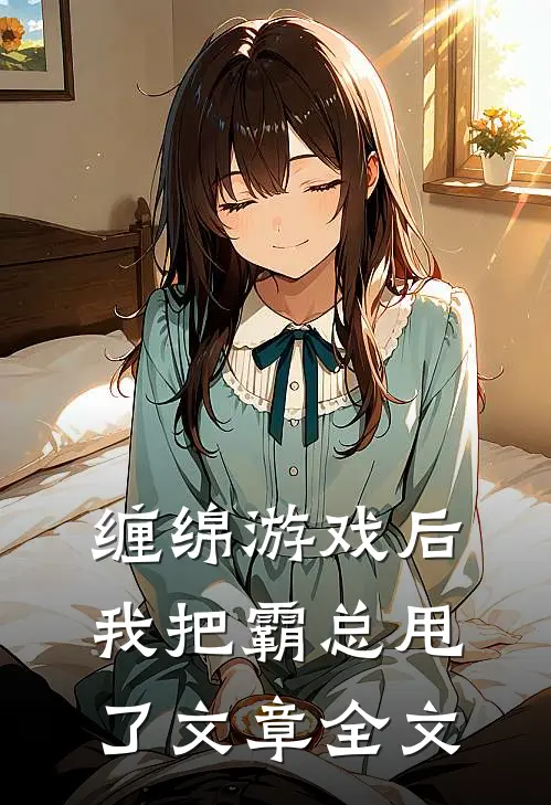 缠绵游戏后，我把霸总甩了文章全文