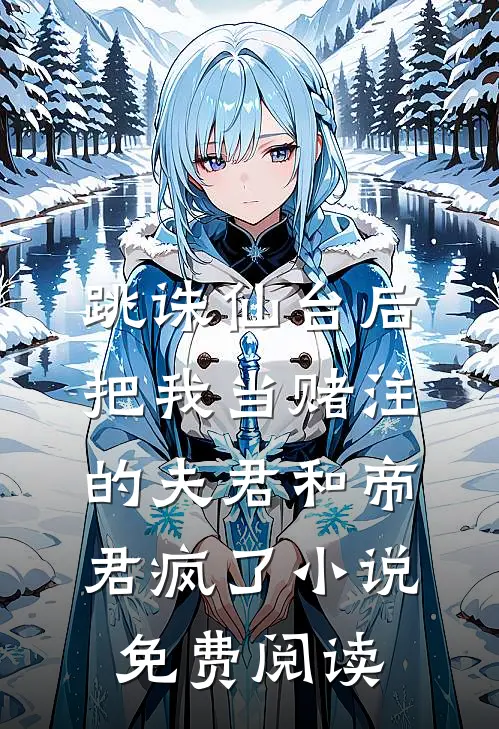 跳诛仙台后，把我当赌注的夫君和帝君疯了小说免费阅读