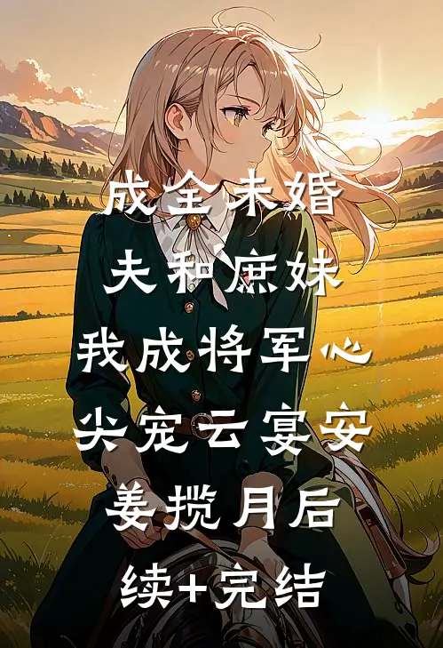 成全未婚夫和庶妹，我成将军心尖宠云宴安姜揽月后续+完结