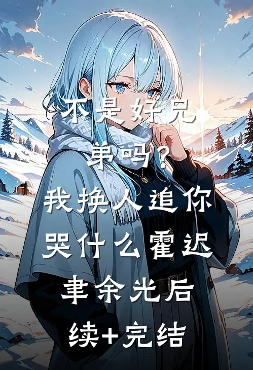 不是好兄弟吗？我换人追你哭什么霍迟聿余光后续+完结