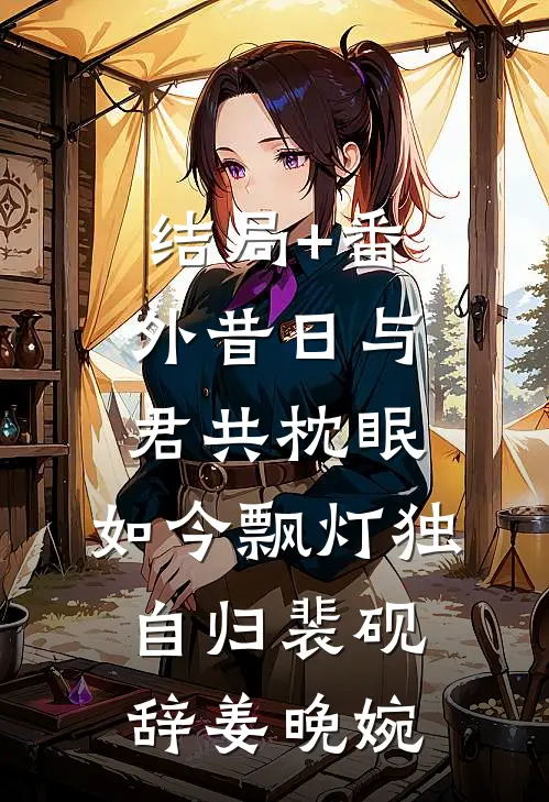 结局+番外昔日与君共枕眠，如今飘灯独自归裴砚辞姜晚婉