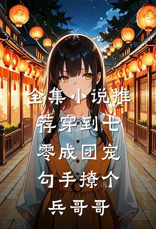 全集小说推荐穿到七零成团宠，勾手撩个兵哥哥