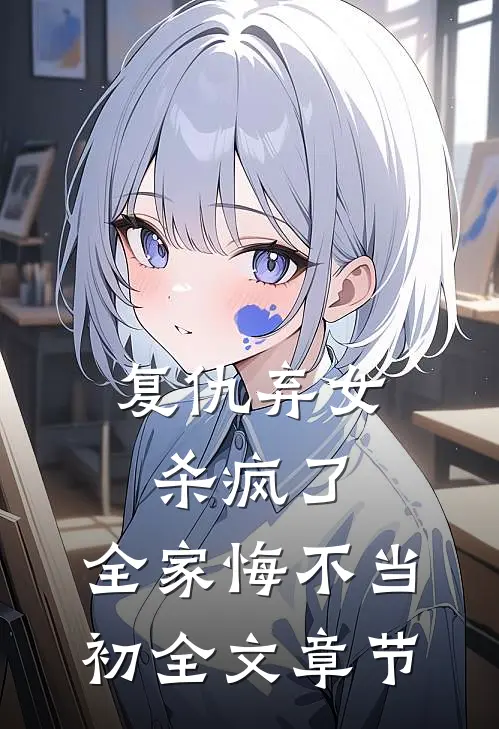 复仇弃女杀疯了，全家悔不当初全文章节