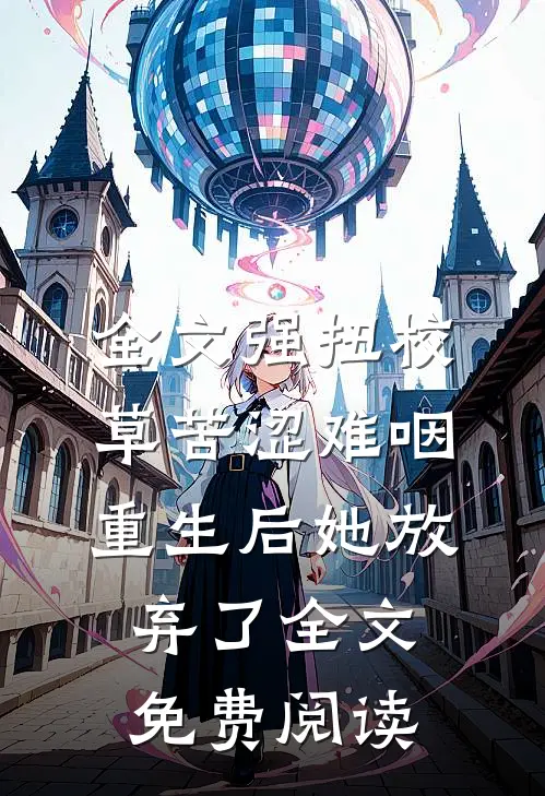 全文强扭校草苦涩难咽,重生后她放弃了全文免费阅读