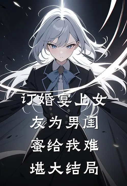订婚宴上女友为男闺蜜给我难堪大结局
