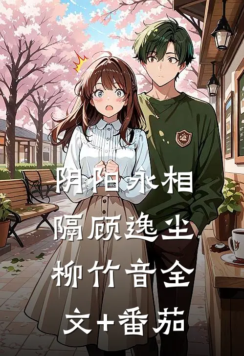 阴阳永相隔顾逸尘柳竹音全文+番茄