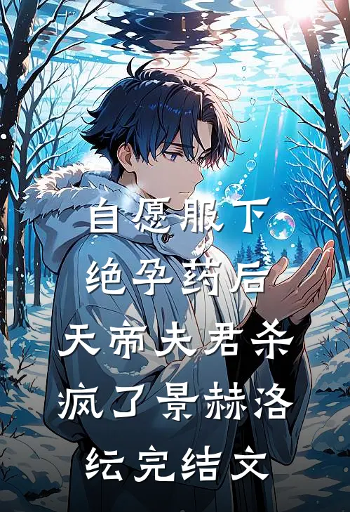 自愿服下绝孕药后，天帝夫君杀疯了景赫洛纭完结文