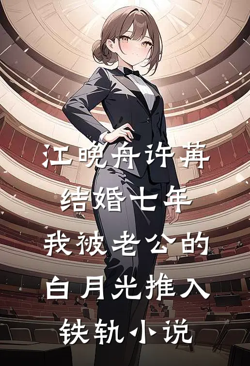 江晚舟许苒结婚七年，我被老公的白月光推入铁轨小说