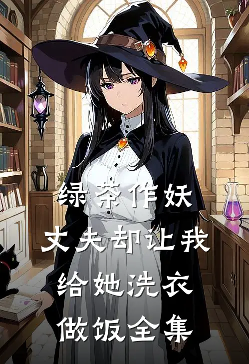 绿茶作妖，丈夫却让我给她洗衣做饭 全集