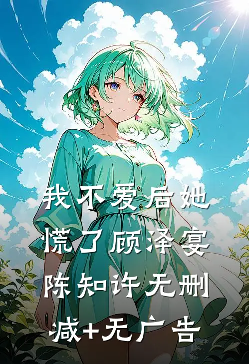 我不爱后她慌了顾泽宴陈知许无删减+无广告