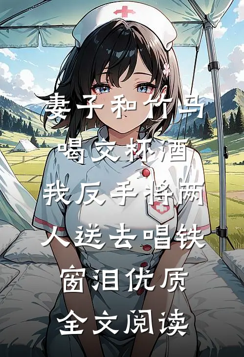 妻子和竹马喝交杯酒，我反手将两人送去唱铁窗泪优质全文阅读