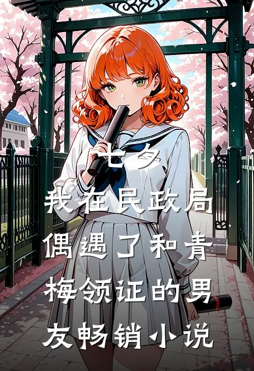 七夕，我在民政局偶遇了和青梅领证的男友畅销小说