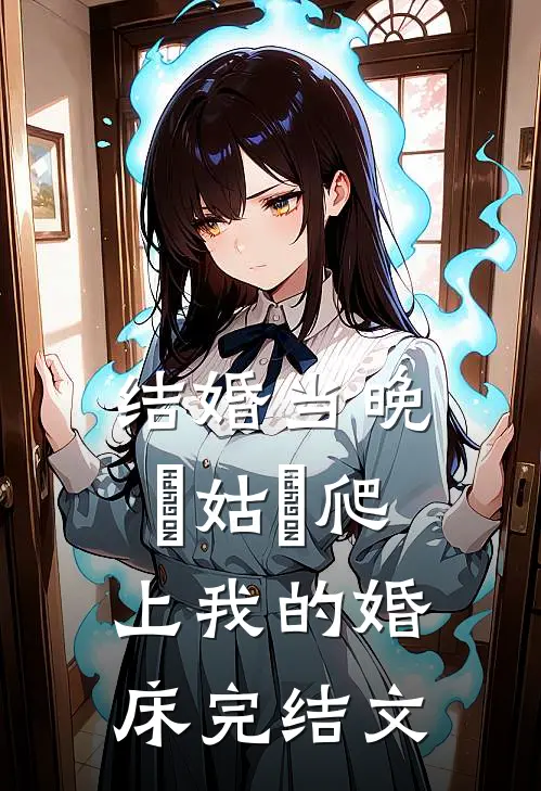 结婚当晚⼩姑⼦爬上我的婚床完结文