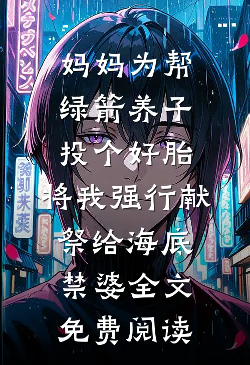 妈妈为帮绿箭养子投个好胎，将我强行献祭给海底禁婆全文免费阅读