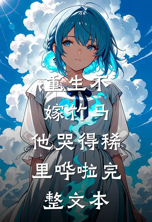 重生不嫁竹马，他哭得稀里哗啦完整文本