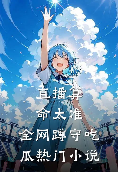直播算命太准，全网蹲守吃瓜热门小说