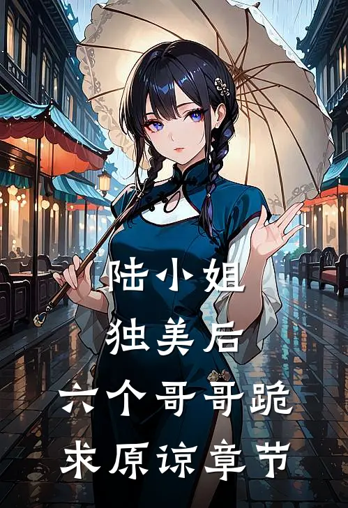 陆小姐独美后，六个哥哥跪求原谅章节