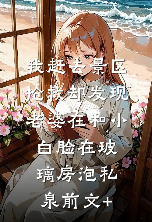 我赶去景区抢救却发现老婆在和小白脸在玻璃房泡私泉前文+