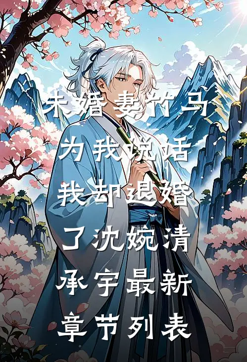 未婚妻竹马为我说话，我却退婚了沈婉清承宇最新章节列表