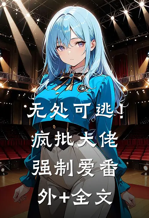 无处可逃！疯批大佬强制爱番外+全文