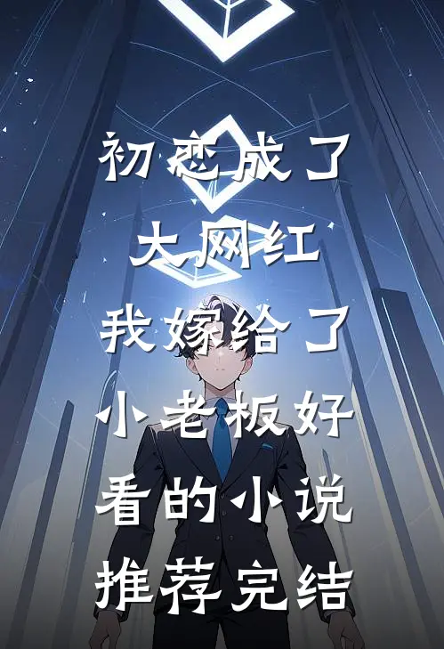 初恋成了大网红，我嫁给了小老板好看的小说推荐完结