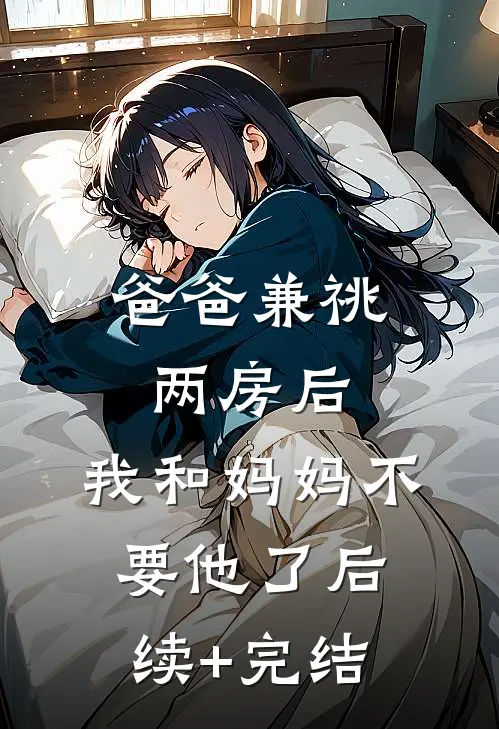 爸爸兼祧两房后，我和妈妈不要他了后续+完结