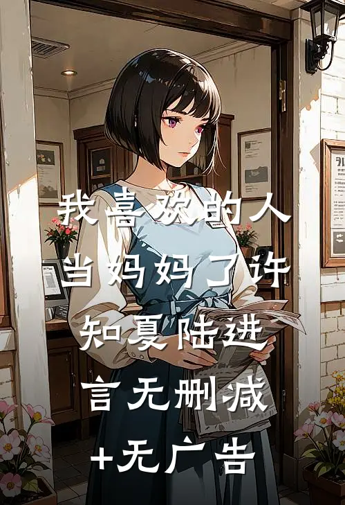 我喜欢的人当妈妈了许知夏陆进言无删减+无广告