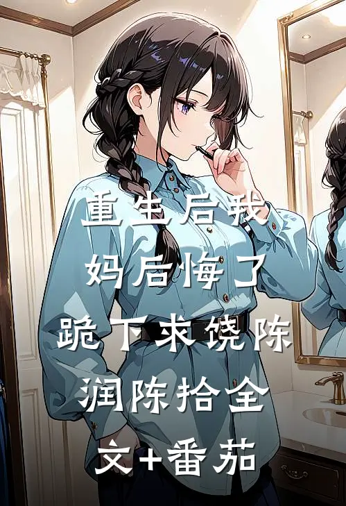 重生后我妈后悔了，跪下求饶陈润陈拾全文+番茄