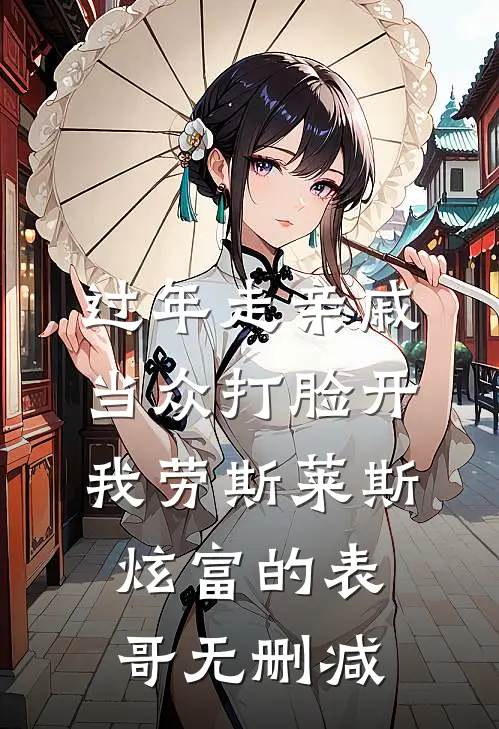 过年走亲戚，当众打脸开我劳斯莱斯炫富的表哥无删减