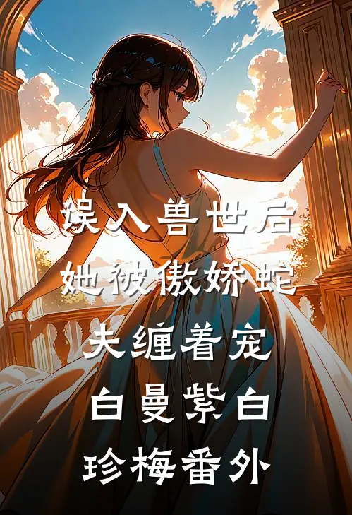误入兽世后，她被傲娇蛇夫缠着宠白曼紫白珍梅 番外