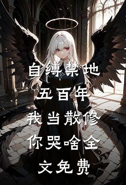 自缚禁地五百年，我当散修你哭啥全文免费