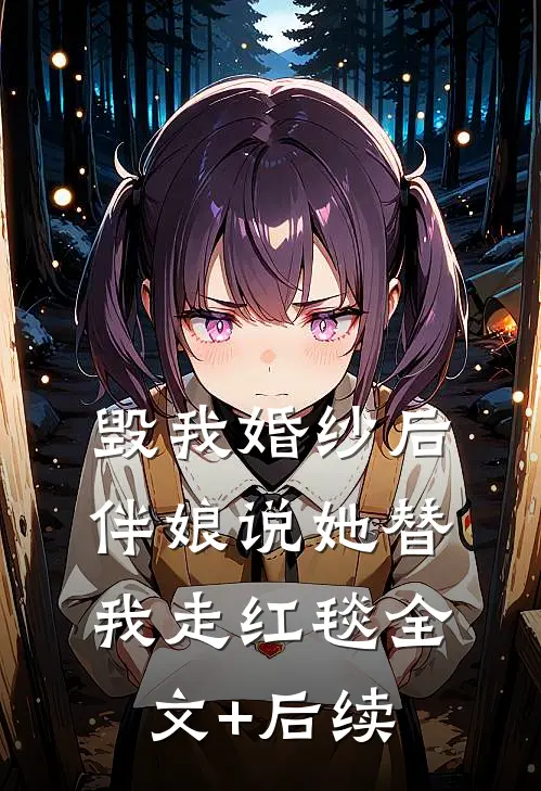 毁我婚纱后，伴娘说她替我走红毯全文+后续