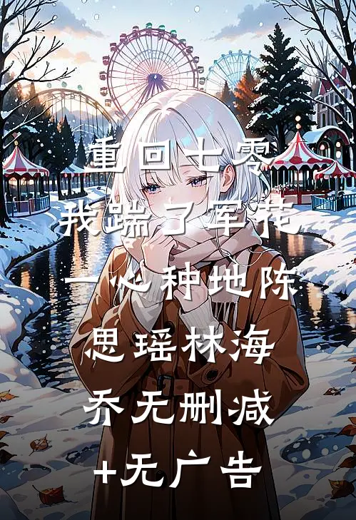 重回七零，我踹了军花一心种地陈思瑶林海乔无删减+无广告
