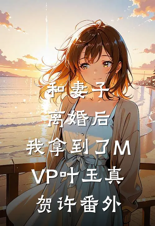 和妻子离婚后，我拿到了MVP叶玉真贺许 番外