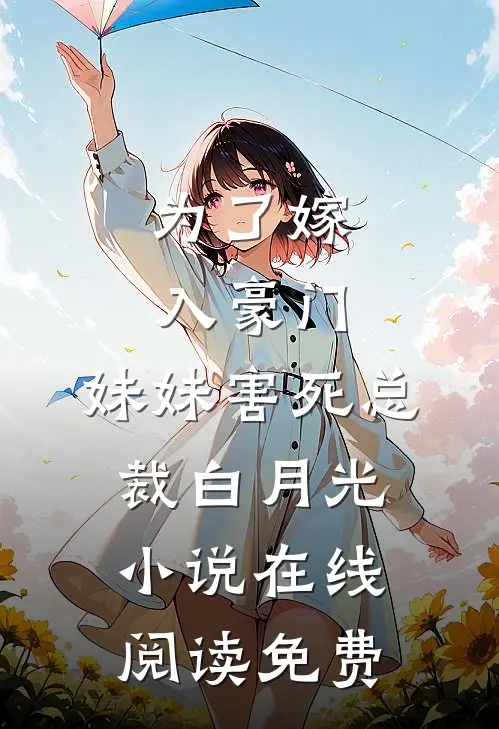 为了嫁入豪门，妹妹害死总裁白月光小说在线阅读免费