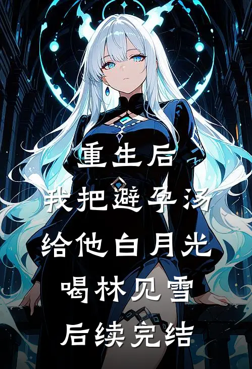 重生后，我把避孕汤给他白月光喝林见雪后续完结