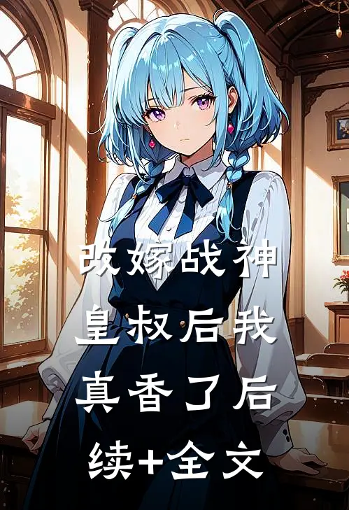 改嫁战神皇叔后我真香了后续+全文