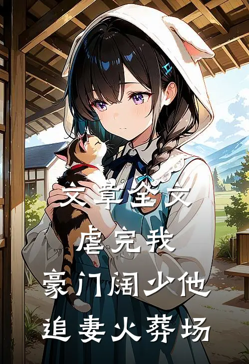 文章全文虐完我，豪门阔少他追妻火葬场