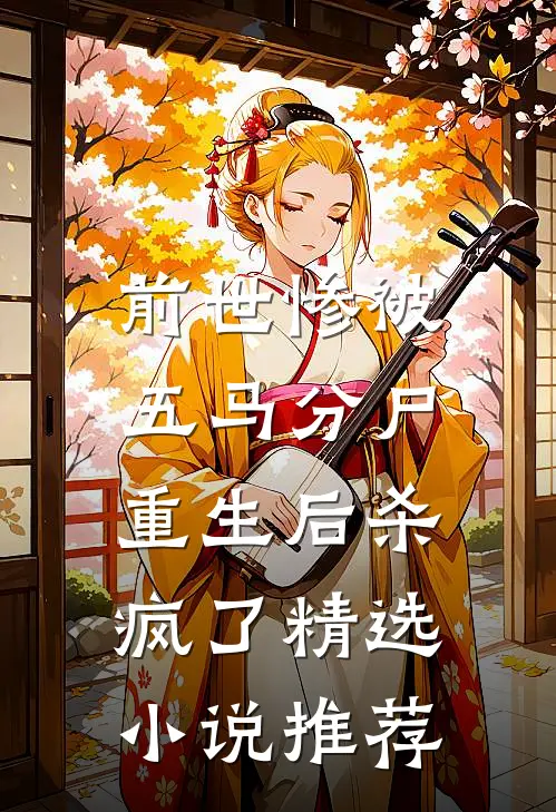 前世惨被五马分尸，重生后杀疯了精选小说推荐
