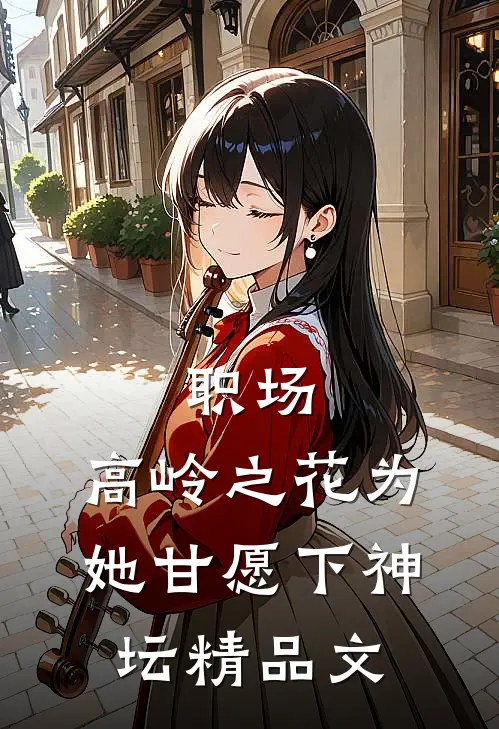 职场：高岭之花为她甘愿下神坛精品文
