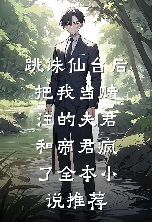 跳诛仙台后，把我当赌注的夫君和帝君疯了全本小说推荐